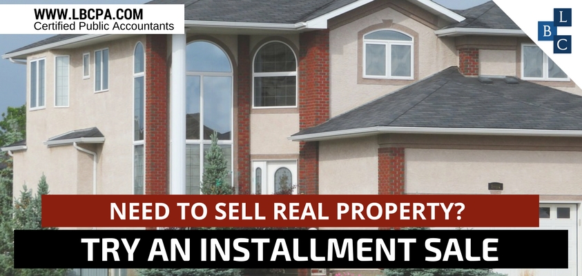 NEED TO SELL REAL PROPERTY TRY AN INSTALLMENT SALE